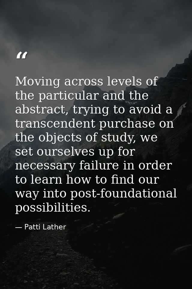 Moving across levels of the particular and the abstract, trying to avoid a transcendent purchase on the objects of study — Patti Lather