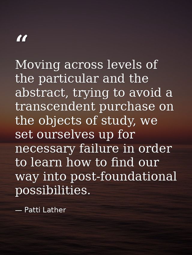 Moving across levels of the particular and the abstract, trying to avoid a transcendent purchase on the objects of study — Patti Lather