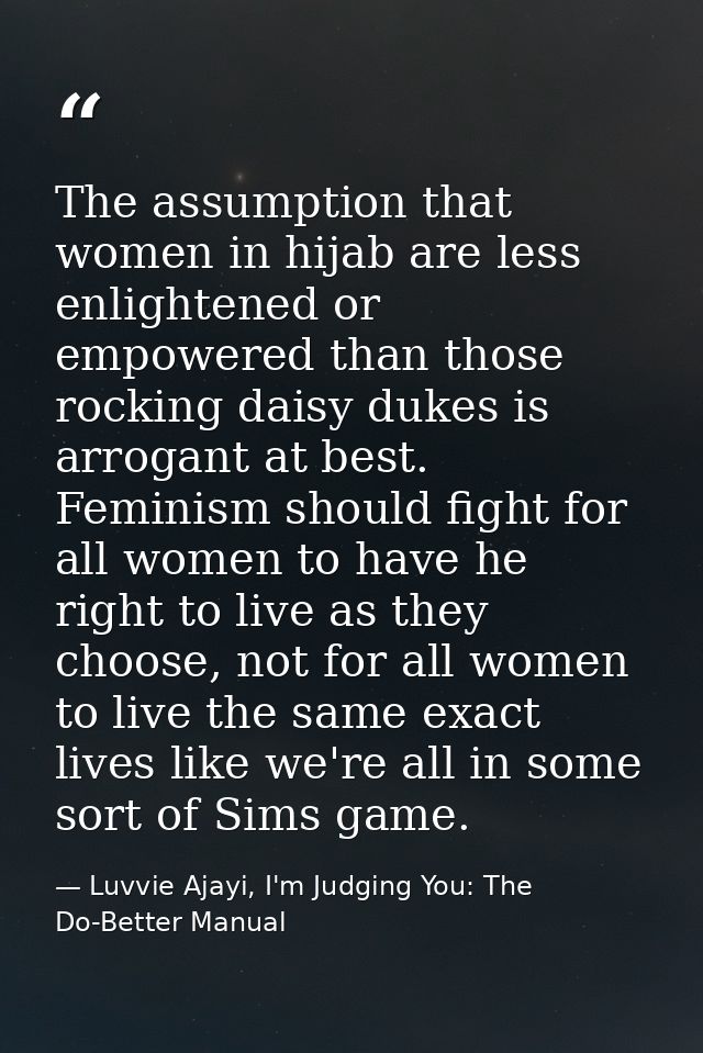 The assumption that women in hijab are less enlightened or empowered than those rocking daisy dukes is arrogant at best. — Luvvie Ajayi, I'm Judging You: The Do-Better Manual