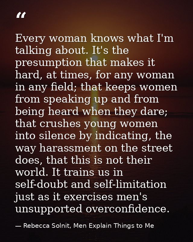 Every woman knows what I'm talking about. It's the presumption that makes it hard, at times, for any woman in any field; — Rebecca Solnit, Men Explain Things to Me