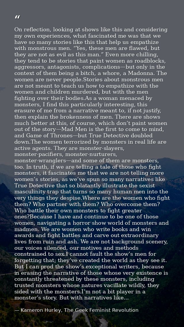 On reflection, looking at shows like this and considering my own experiences, what fascinated me was that we have so man — Kameron Hurley, The Geek Feminist Revolution