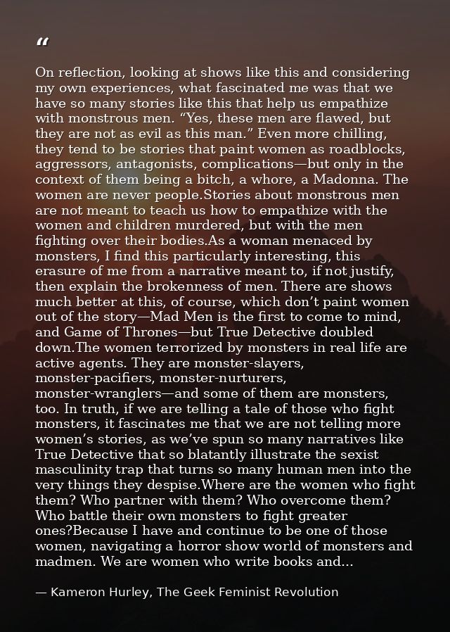 On reflection, looking at shows like this and considering my own experiences, what fascinated me was that we have so man — Kameron Hurley, The Geek Feminist Revolution