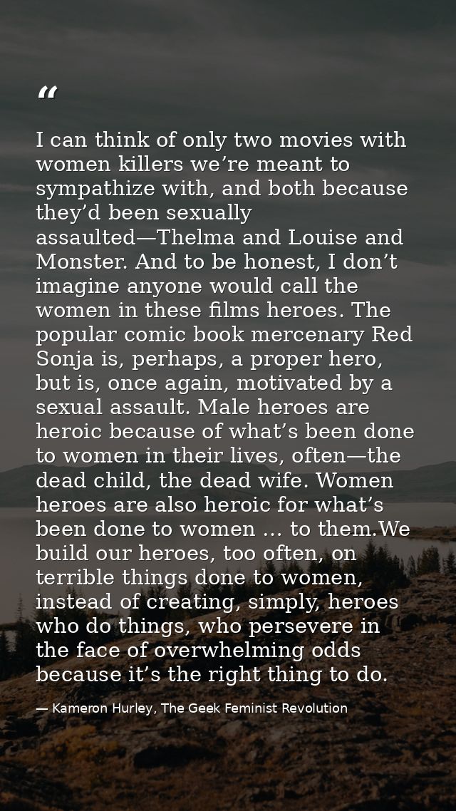 I can think of only two movies with women killers we’re meant to sympathize with, and both because they’d been sexually  — Kameron Hurley, The Geek Feminist Revolution