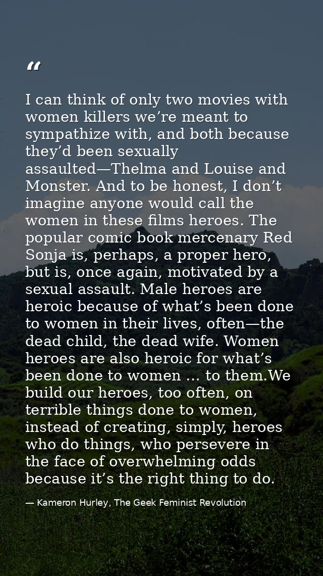 I can think of only two movies with women killers we’re meant to sympathize with, and both because they’d been sexually  — Kameron Hurley, The Geek Feminist Revolution