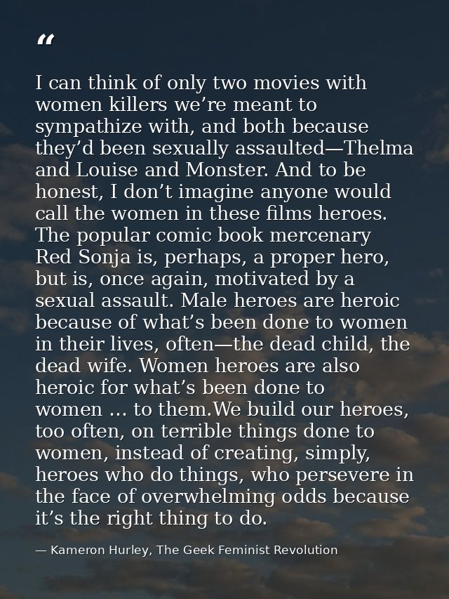 I can think of only two movies with women killers we’re meant to sympathize with, and both because they’d been sexually  — Kameron Hurley, The Geek Feminist Revolution