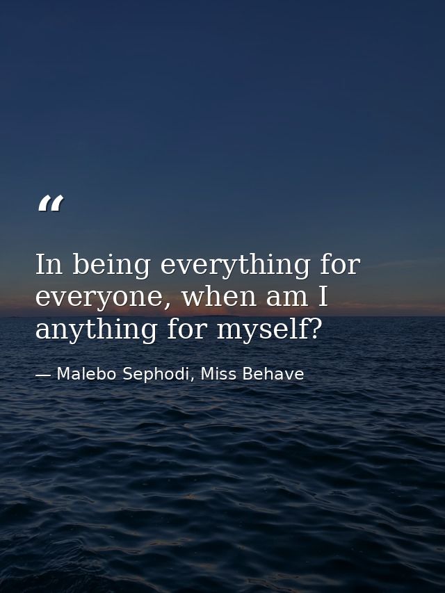 In being everything for everyone, when am I anything for myself? — Malebo Sephodi, Miss Behave