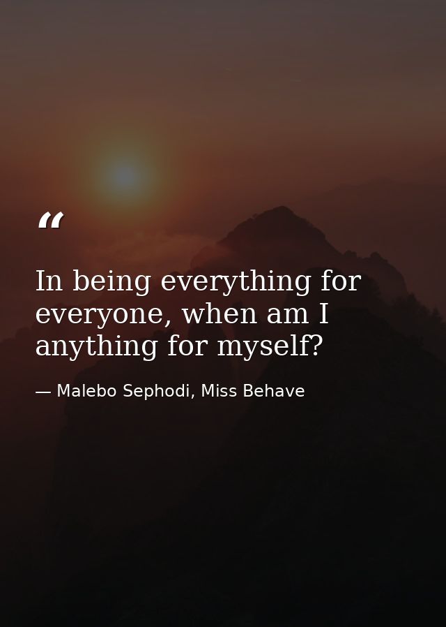 In being everything for everyone, when am I anything for myself? — Malebo Sephodi, Miss Behave