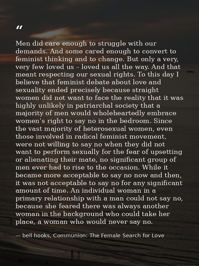 Men did care enough to struggle with our demands. And some cared enough to convert to feminist thinking and to change. B — bell hooks, Communion: The Female Search for Love