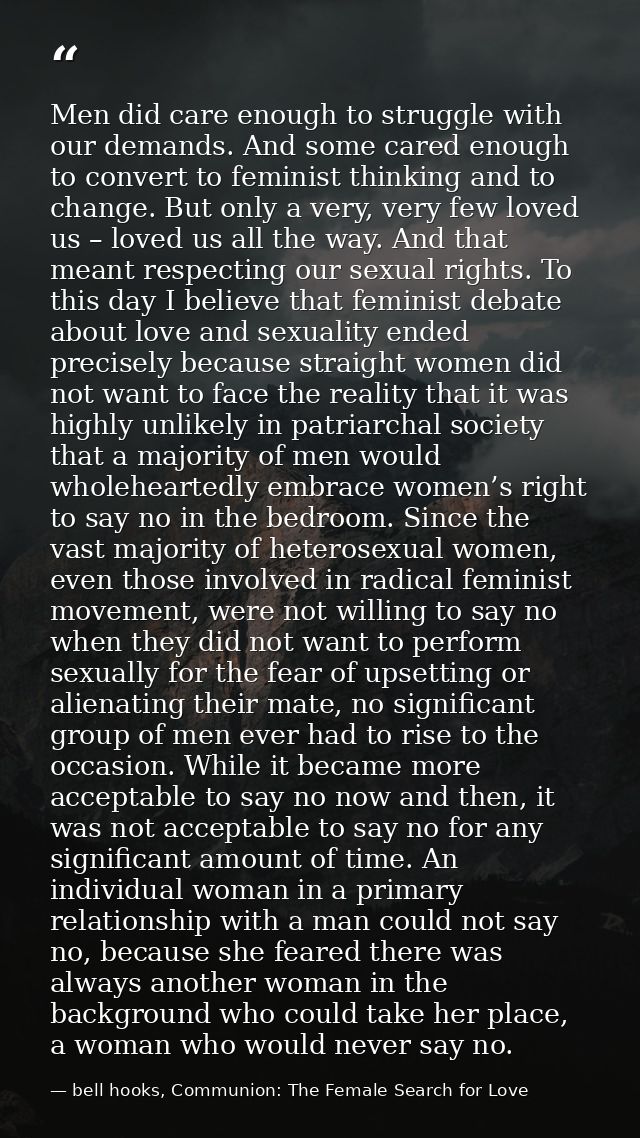Men did care enough to struggle with our demands. And some cared enough to convert to feminist thinking and to change. B — bell hooks, Communion: The Female Search for Love