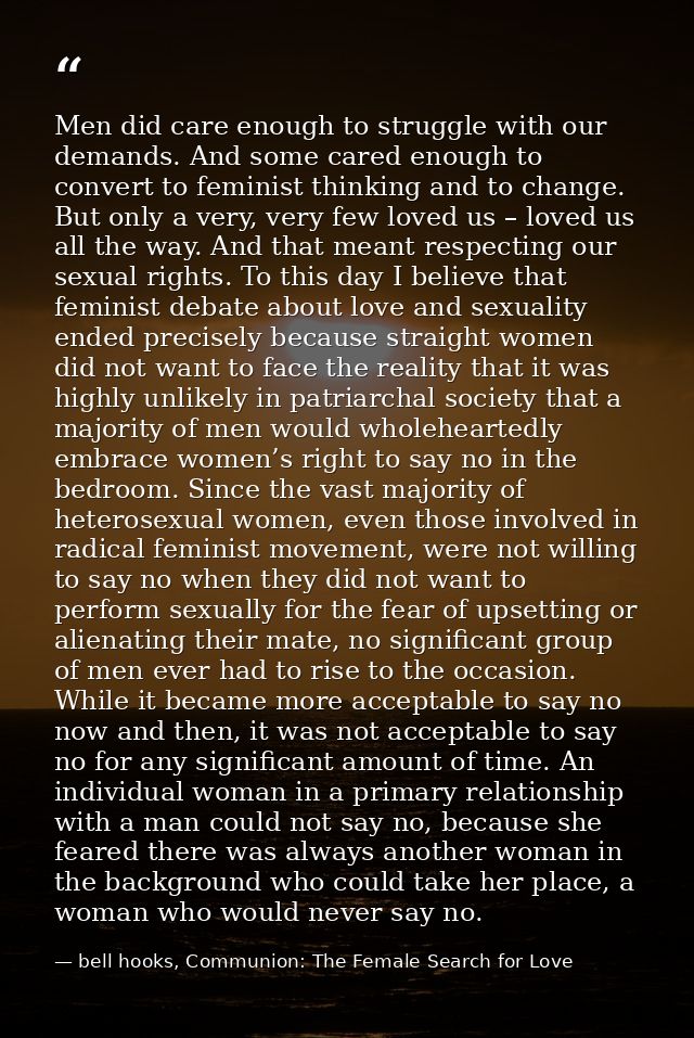 Men did care enough to struggle with our demands. And some cared enough to convert to feminist thinking and to change. B — bell hooks, Communion: The Female Search for Love