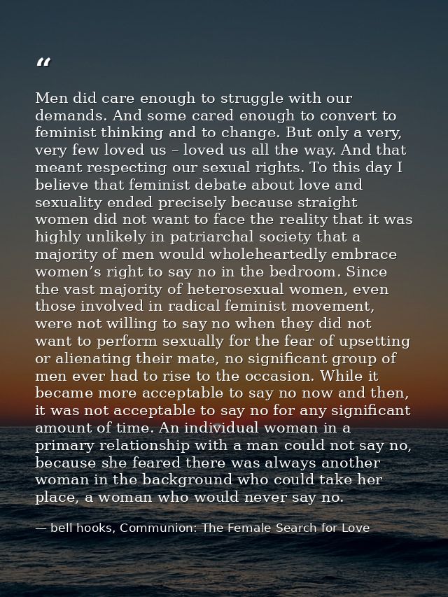 Men did care enough to struggle with our demands. And some cared enough to convert to feminist thinking and to change. B — bell hooks, Communion: The Female Search for Love