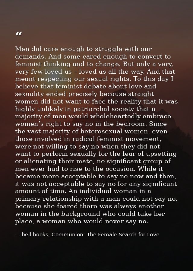 Men did care enough to struggle with our demands. And some cared enough to convert to feminist thinking and to change. B — bell hooks, Communion: The Female Search for Love