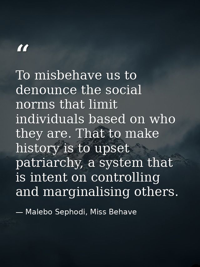 To misbehave us to denounce the social norms that limit individuals based on who they are. That to make history is to up — Malebo Sephodi, Miss Behave