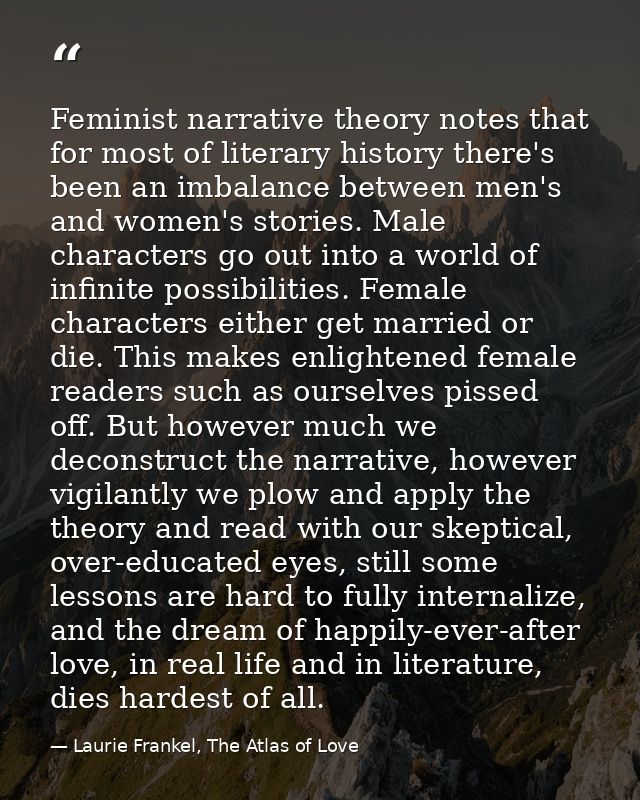 Feminist narrative theory notes that for most of literary history there's been an imbalance between men's and women's st — Laurie Frankel, The Atlas of Love