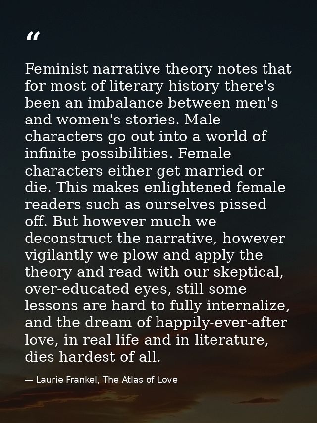 Feminist narrative theory notes that for most of literary history there's been an imbalance between men's and women's st — Laurie Frankel, The Atlas of Love