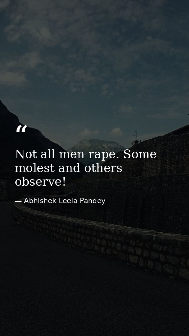 Not all men rape. Some molest and others observe! — Abhishek Leela Pandey
