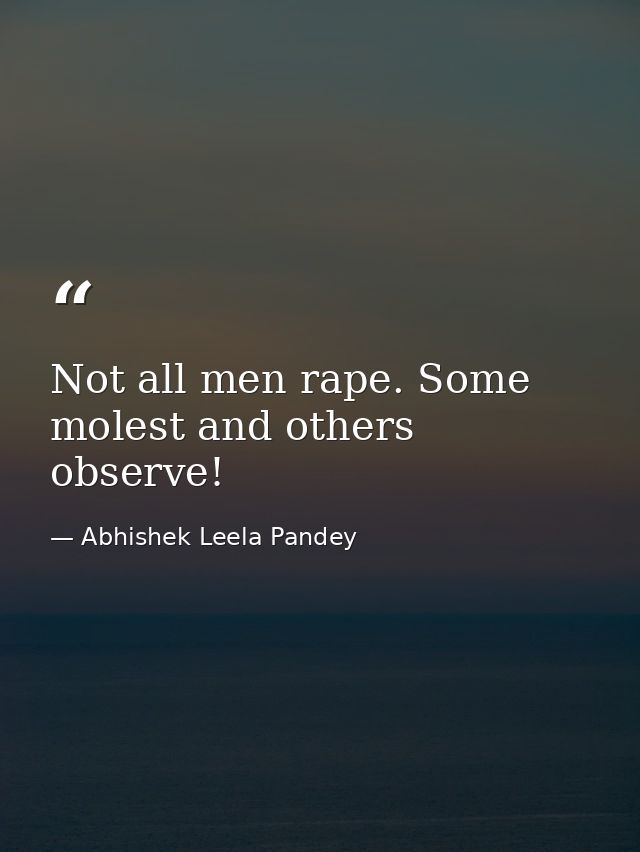 Not all men rape. Some molest and others observe! — Abhishek Leela Pandey