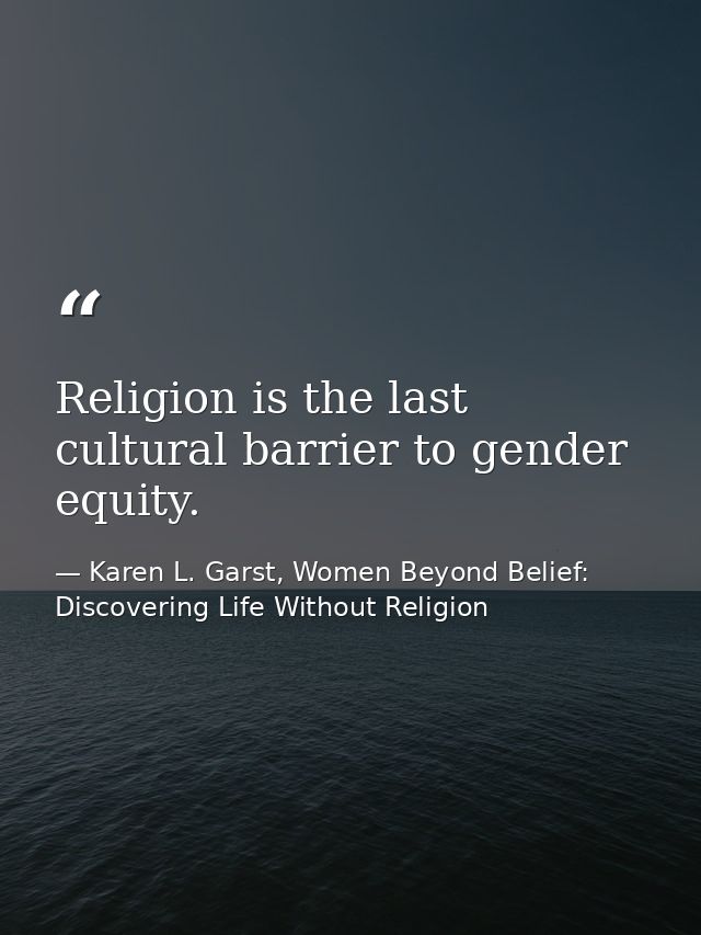 Religion is the last cultural barrier to gender equity. — Karen L. Garst, Women Beyond Belief: Discovering Life Without Religion