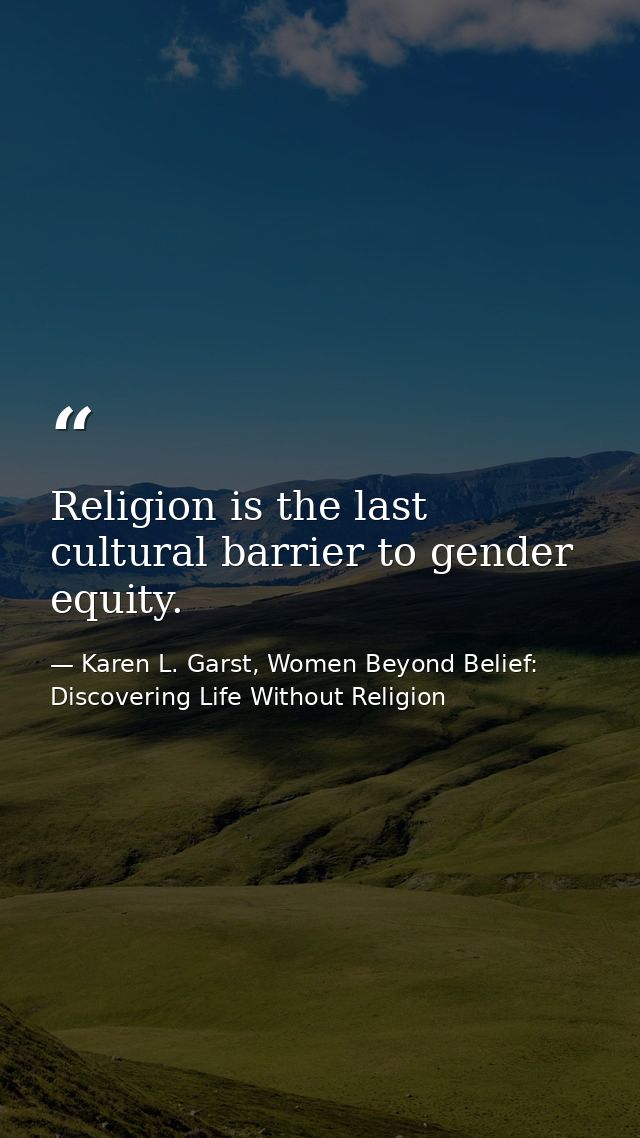 Religion is the last cultural barrier to gender equity. — Karen L. Garst, Women Beyond Belief: Discovering Life Without Religion
