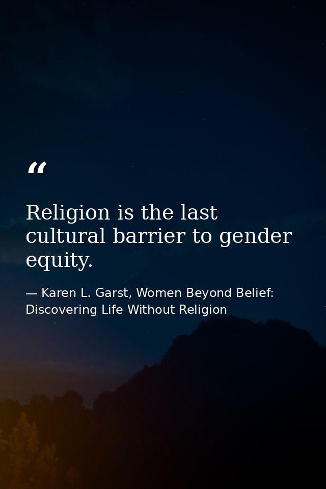 Religion is the last cultural barrier to gender equity. — Karen L. Garst, Women Beyond Belief: Discovering Life Without Religion
