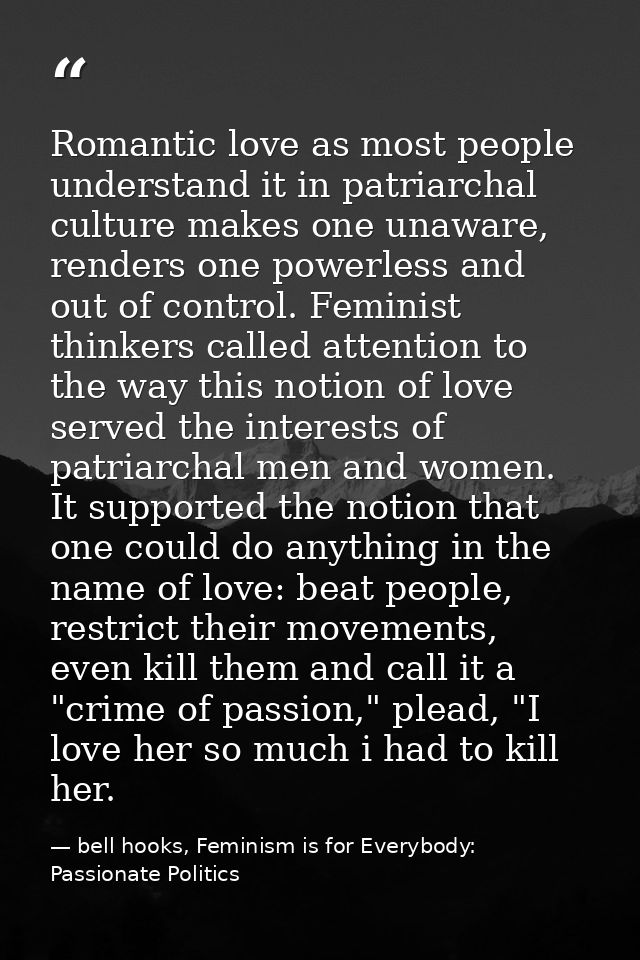 Romantic love as most people understand it in patriarchal culture makes one unaware, renders one powerless and out of co — bell hooks, Feminism is for Everybody: Passionate Politics