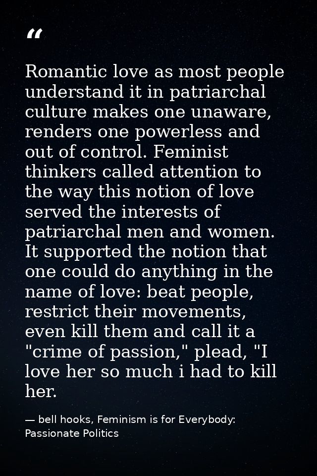Romantic love as most people understand it in patriarchal culture makes one unaware, renders one powerless and out of co — bell hooks, Feminism is for Everybody: Passionate Politics