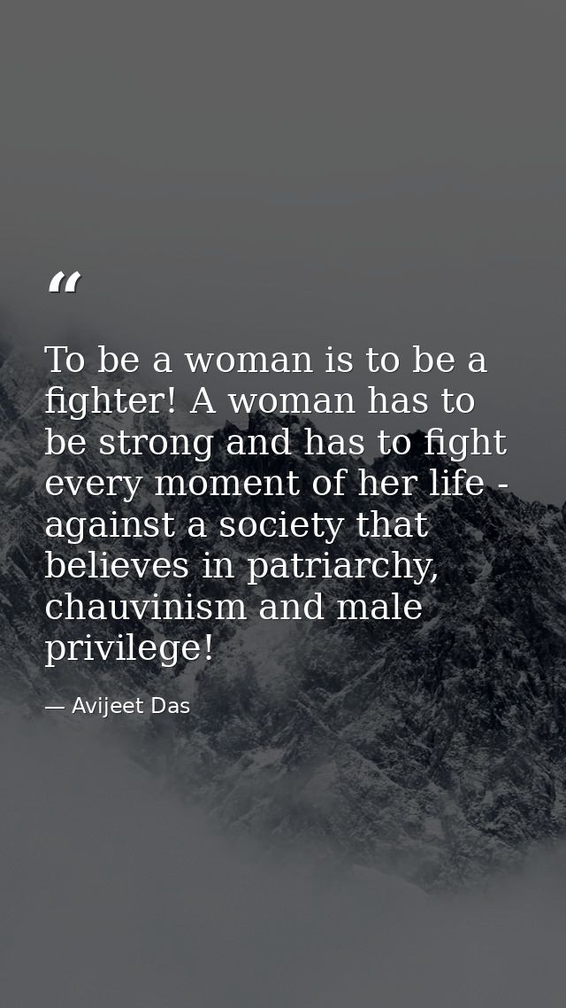 To be a woman is to be a fighter! A woman has to be strong and has to fight every moment of her life - against a society — Avijeet Das