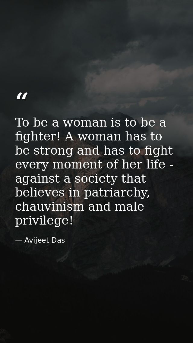 To be a woman is to be a fighter! A woman has to be strong and has to fight every moment of her life - against a society — Avijeet Das