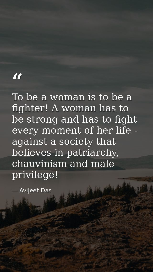 To be a woman is to be a fighter! A woman has to be strong and has to fight every moment of her life - against a society — Avijeet Das