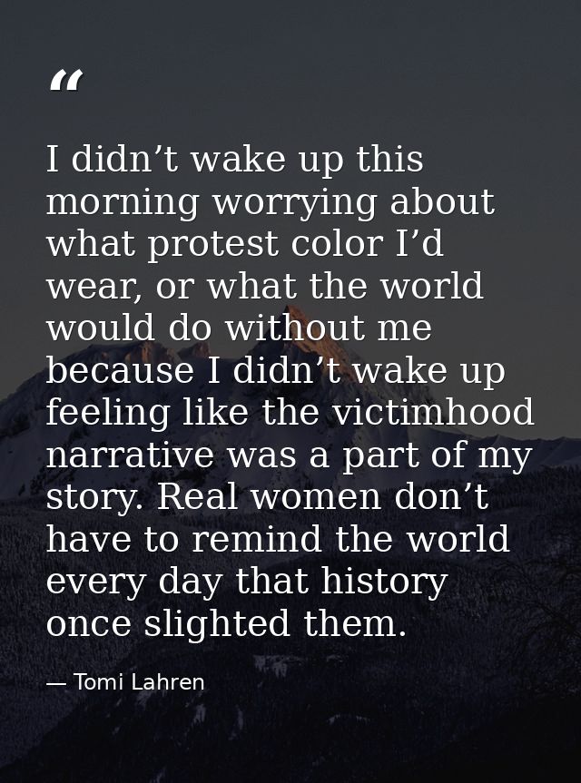 I didn’t wake up this morning worrying about what protest color I’d wear, or what the world would do without me because  — Tomi Lahren
