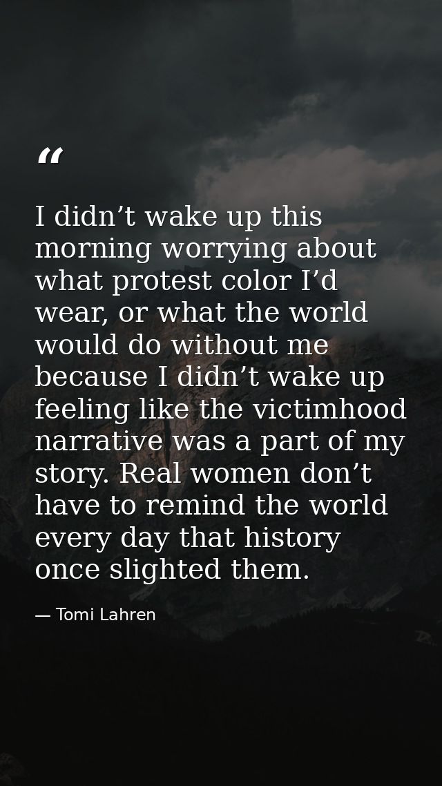 I didn’t wake up this morning worrying about what protest color I’d wear, or what the world would do without me because  — Tomi Lahren