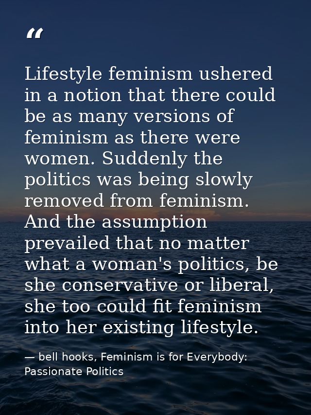 Lifestyle feminism ushered in a notion that there could be as many versions of feminism as there were women. Suddenly th — bell hooks, Feminism is for Everybody: Passionate Politics