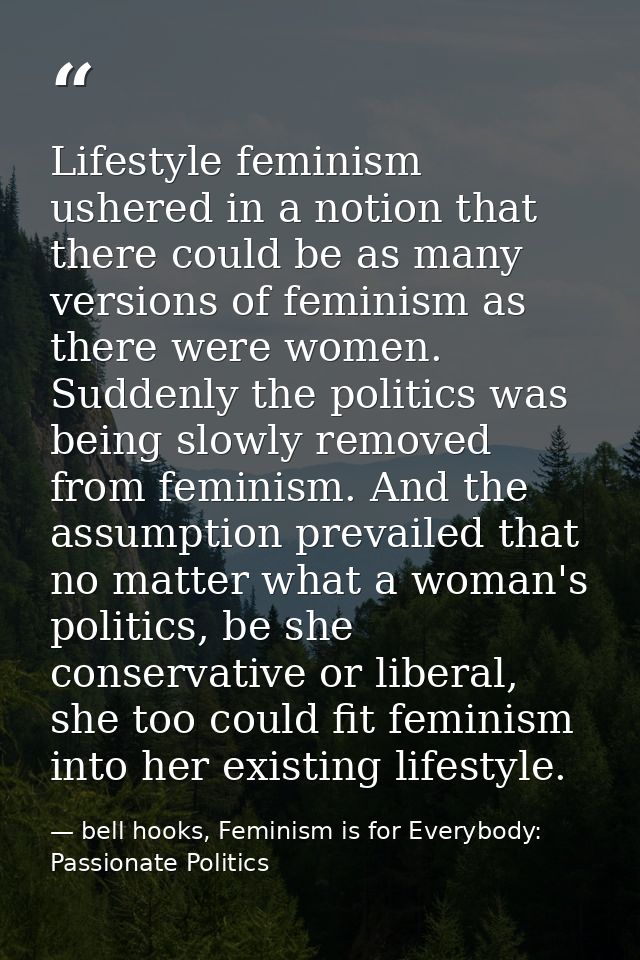 Lifestyle feminism ushered in a notion that there could be as many versions of feminism as there were women. Suddenly th — bell hooks, Feminism is for Everybody: Passionate Politics