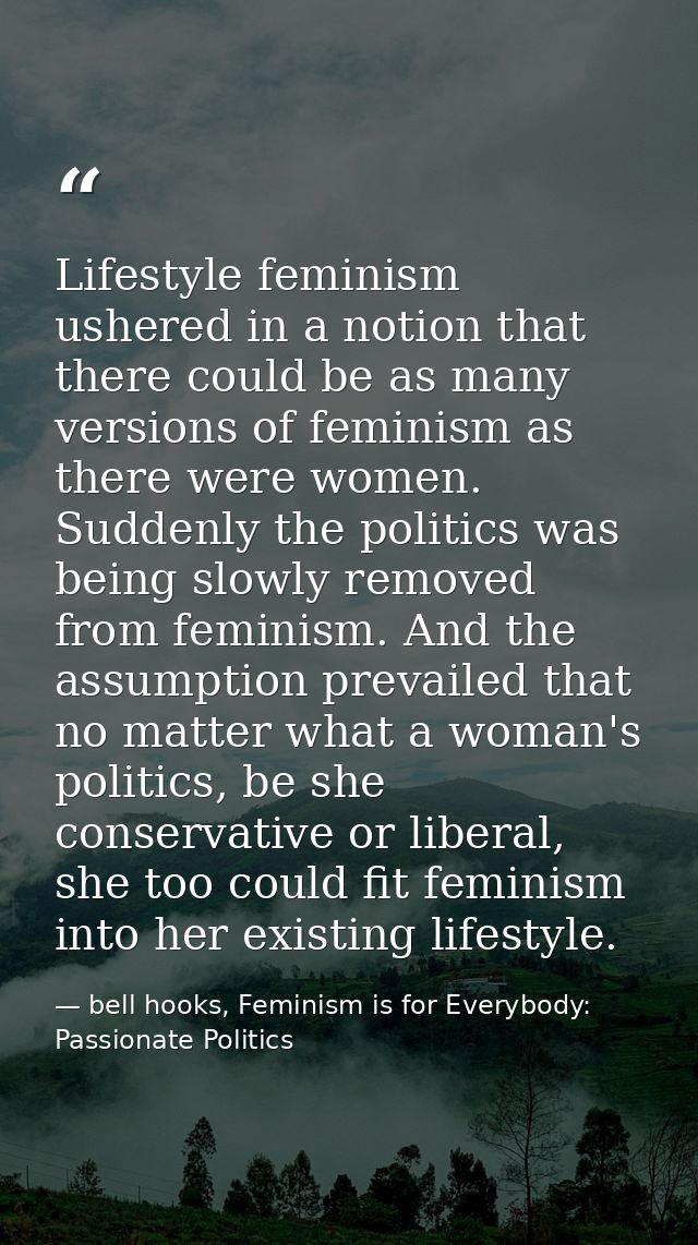 Lifestyle feminism ushered in a notion that there could be as many versions of feminism as there were women. Suddenly th — bell hooks, Feminism is for Everybody: Passionate Politics