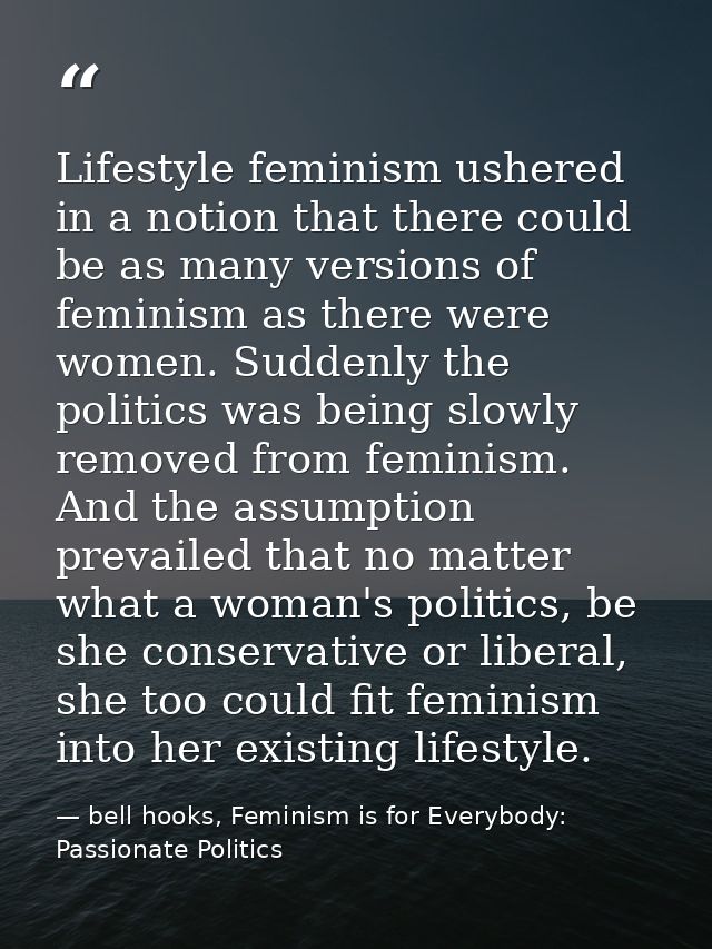 Lifestyle feminism ushered in a notion that there could be as many versions of feminism as there were women. Suddenly th — bell hooks, Feminism is for Everybody: Passionate Politics