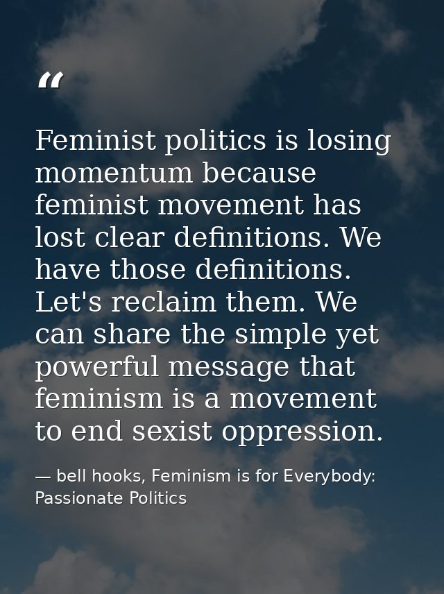 Feminist politics is losing momentum because feminist movement has lost clear definitions. We have those definitions. Le — bell hooks, Feminism is for Everybody: Passionate Politics