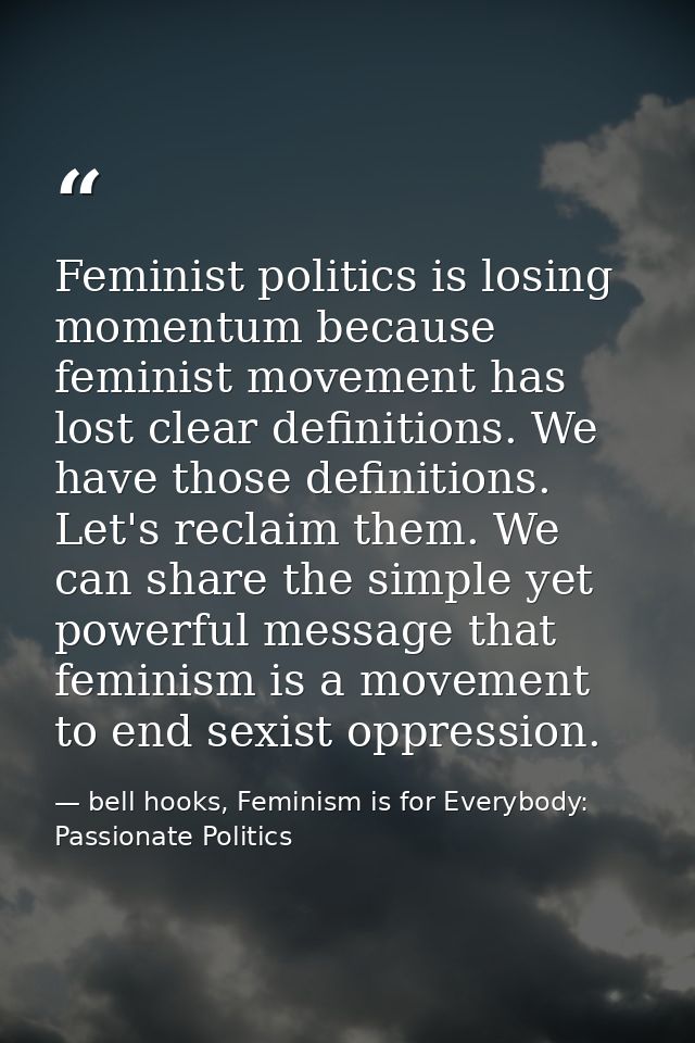 Feminist politics is losing momentum because feminist movement has lost clear definitions. We have those definitions. Le — bell hooks, Feminism is for Everybody: Passionate Politics