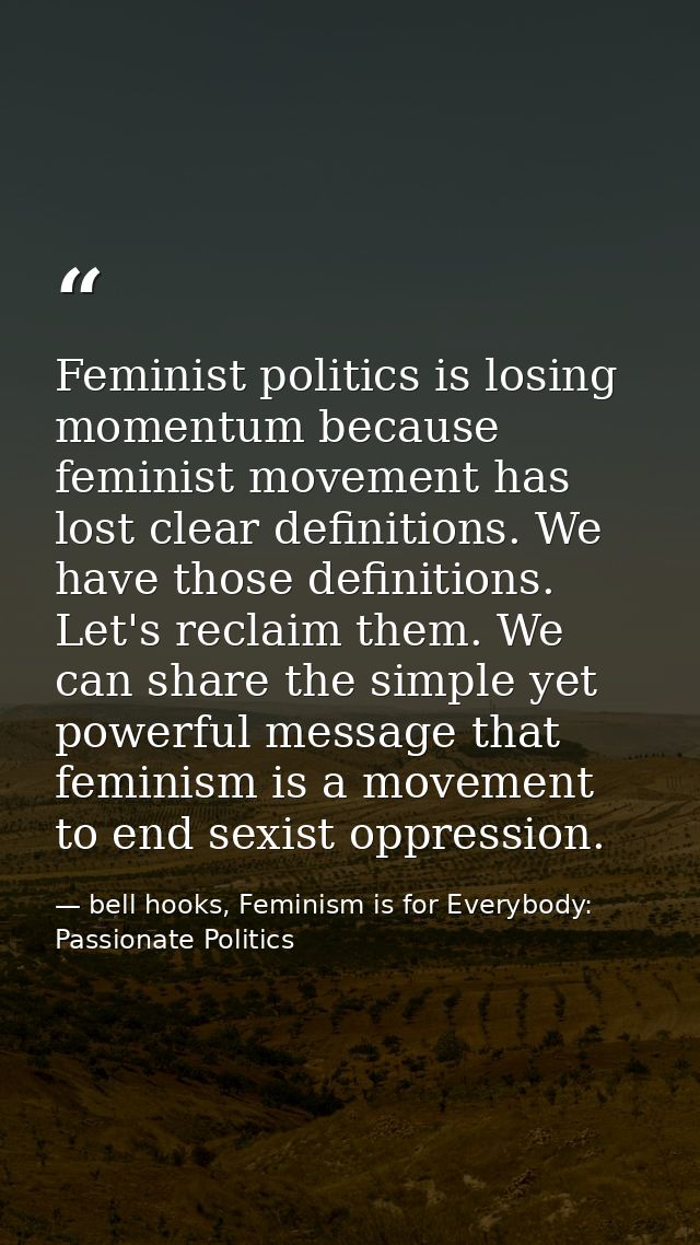 Feminist politics is losing momentum because feminist movement has lost clear definitions. We have those definitions. Le — bell hooks, Feminism is for Everybody: Passionate Politics