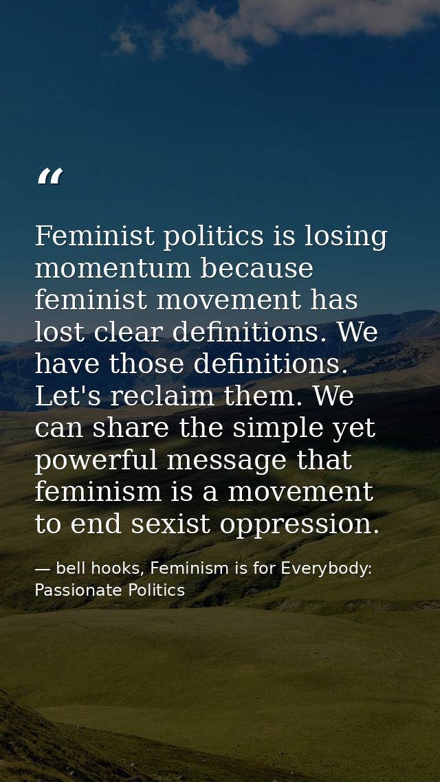 Feminist politics is losing momentum because feminist movement has lost clear definitions. We have those definitions. Le — bell hooks, Feminism is for Everybody: Passionate Politics