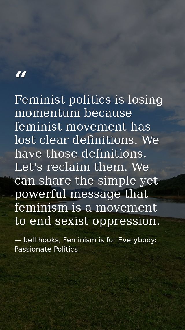 Feminist politics is losing momentum because feminist movement has lost clear definitions. We have those definitions. Le — bell hooks, Feminism is for Everybody: Passionate Politics