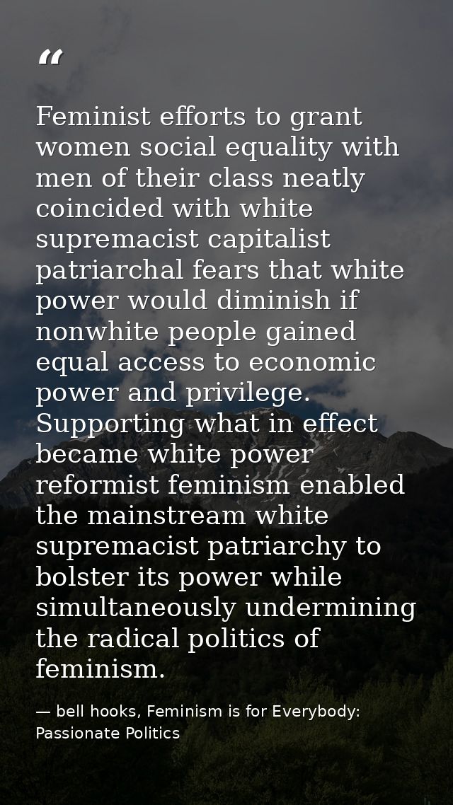 Feminist efforts to grant women social equality with men of their class neatly coincided with white supremacist capitali — bell hooks, Feminism is for Everybody: Passionate Politics