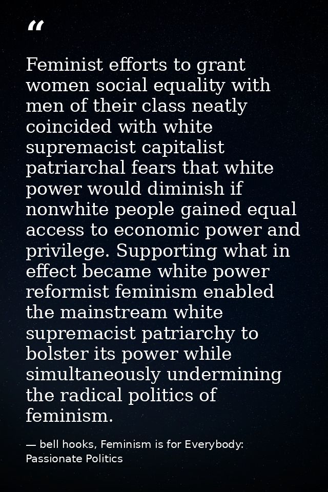 Feminist efforts to grant women social equality with men of their class neatly coincided with white supremacist capitali — bell hooks, Feminism is for Everybody: Passionate Politics