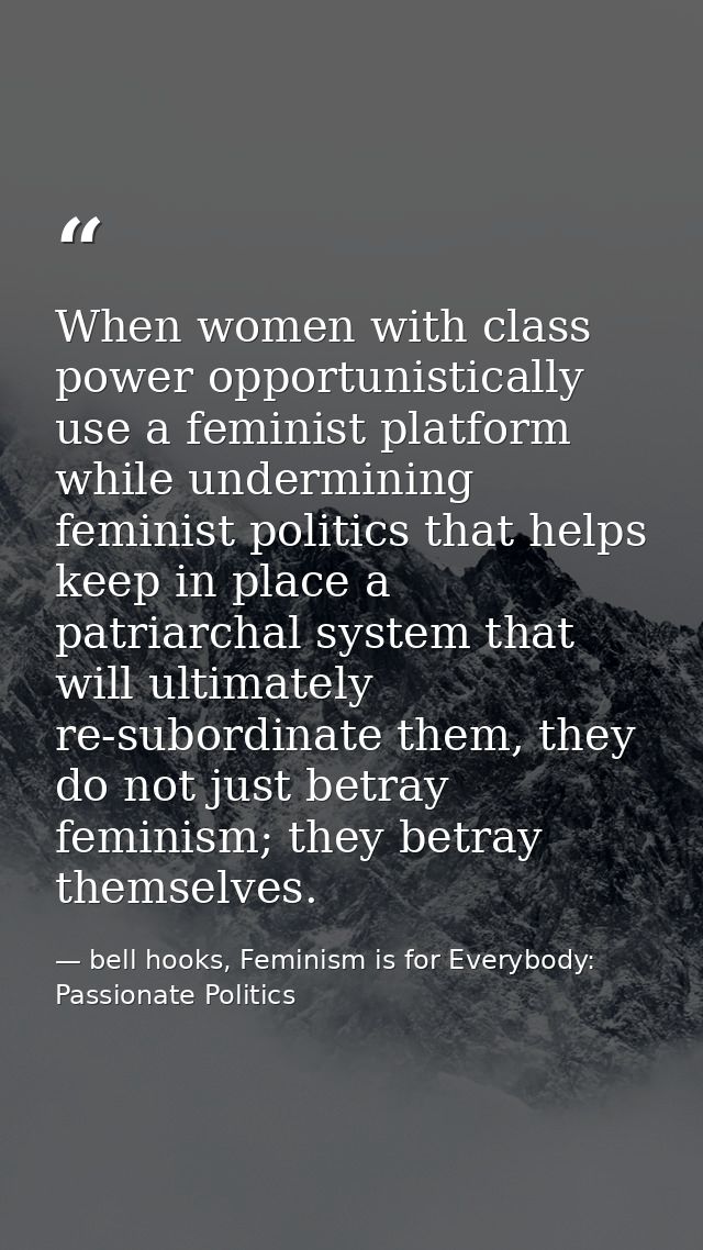 When women with class power opportunistically use a feminist platform while undermining feminist politics that helps kee — bell hooks, Feminism is for Everybody: Passionate Politics