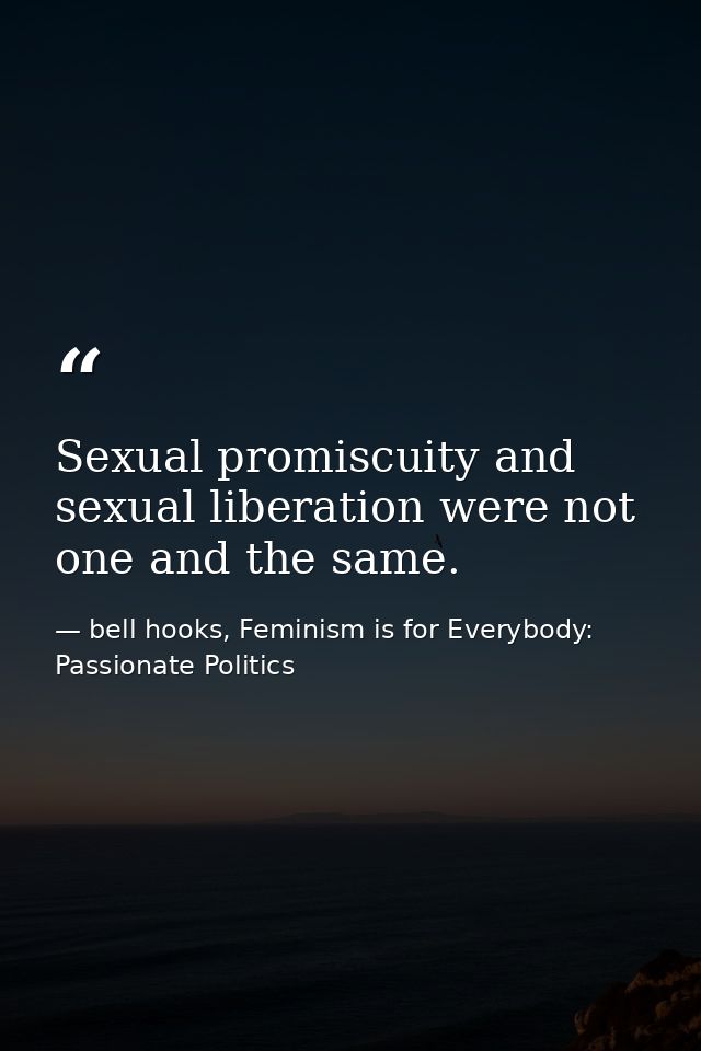 Sexual promiscuity and sexual liberation were not one and the same. — bell hooks, Feminism is for Everybody: Passionate Politics