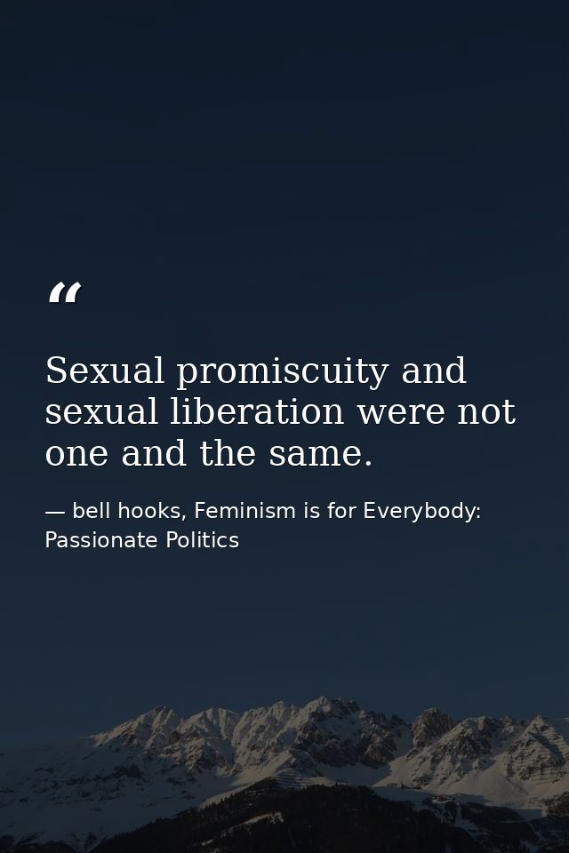 Sexual promiscuity and sexual liberation were not one and the same. — bell hooks, Feminism is for Everybody: Passionate Politics