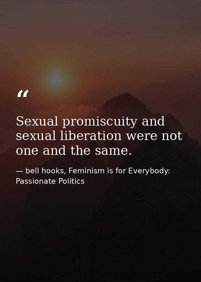 Sexual promiscuity and sexual liberation were not one and the same. — bell hooks, Feminism is for Everybody: Passionate Politics