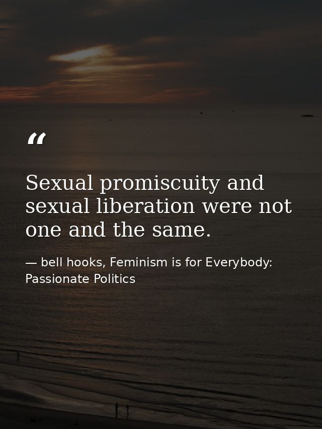 Sexual promiscuity and sexual liberation were not one and the same. — bell hooks, Feminism is for Everybody: Passionate Politics