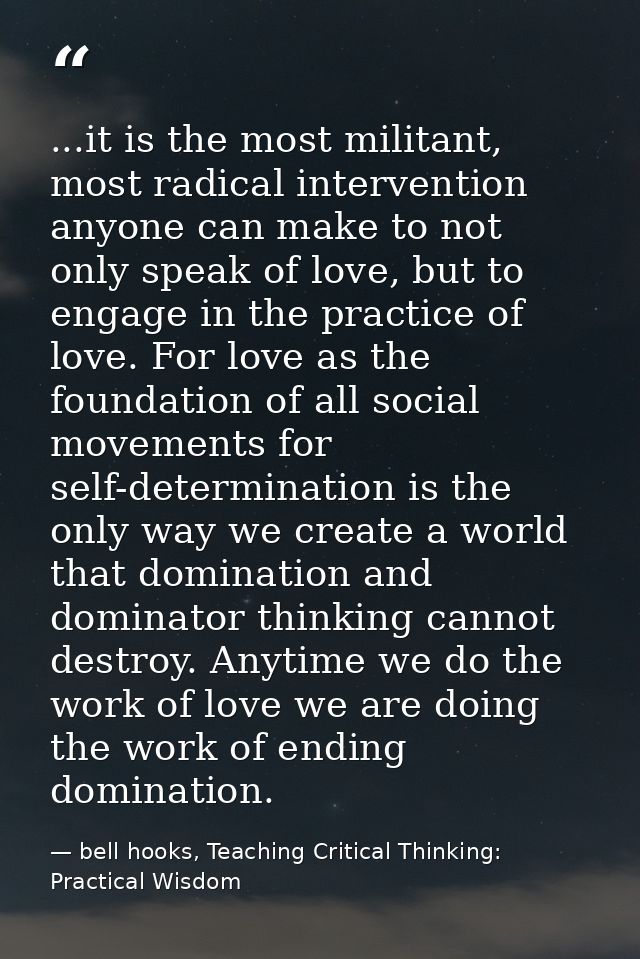 ...it is the most militant, most radical intervention anyone can make to not only speak of love, but to engage in the pr — bell hooks, Teaching Critical Thinking: Practical Wisdom