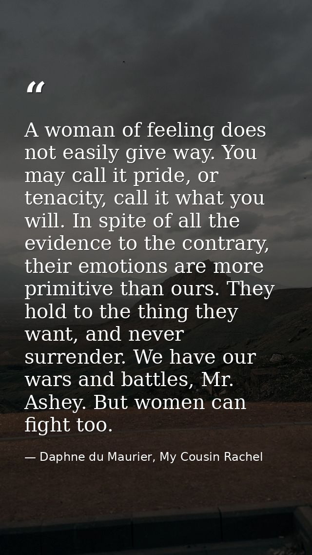 A woman of feeling does not easily give way. You may call it pride, or tenacity, call it what you will. In spite of all  — Daphne du Maurier, My Cousin Rachel