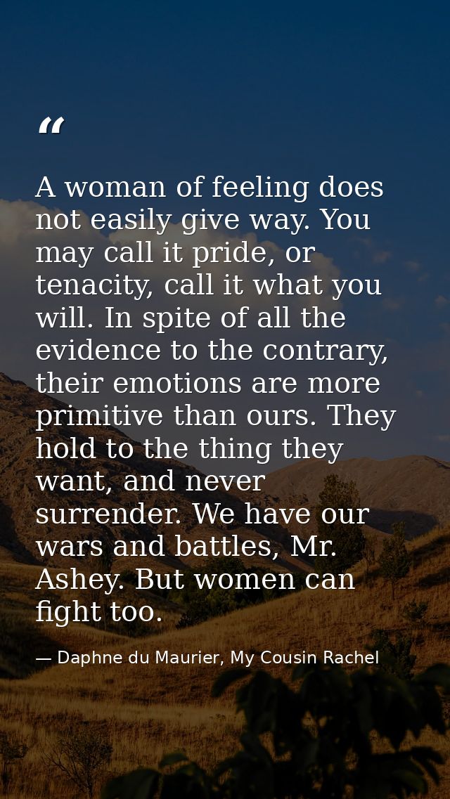 A woman of feeling does not easily give way. You may call it pride, or tenacity, call it what you will. In spite of all  — Daphne du Maurier, My Cousin Rachel